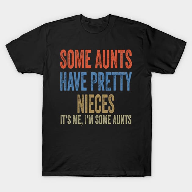 Some Aunts Have Pretty Nieces It's Me I'm Some Aunts Funny Family Quote T-Shirt by shopcherroukia